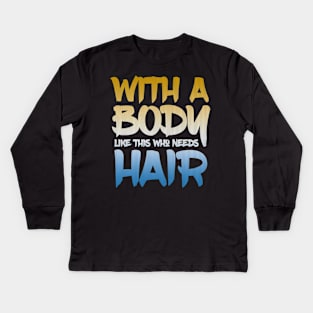 With a body like this who needs hair Kids Long Sleeve T-Shirt